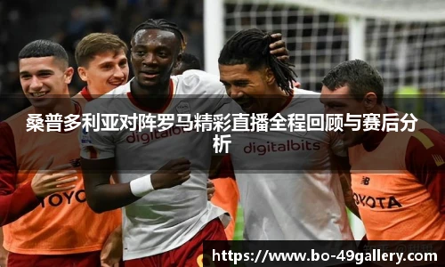 桑普多利亚对阵罗马精彩直播全程回顾与赛后分析