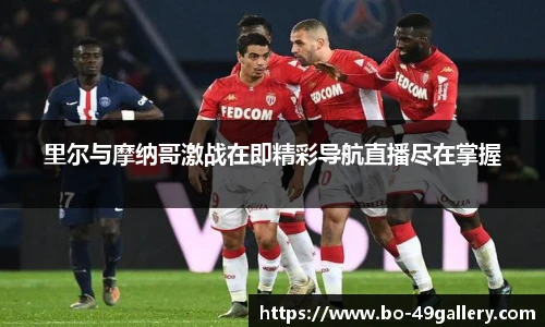 里尔与摩纳哥激战在即精彩导航直播尽在掌握