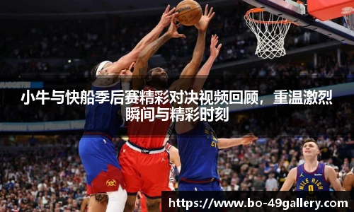 小牛与快船季后赛精彩对决视频回顾，重温激烈瞬间与精彩时刻