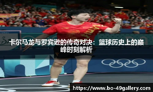 卡尔马龙与罗宾逊的传奇对决：篮球历史上的巅峰时刻解析