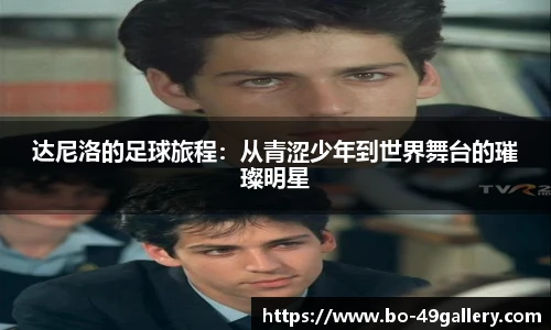 达尼洛的足球旅程：从青涩少年到世界舞台的璀璨明星